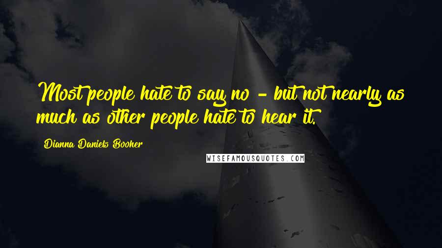 Dianna Daniels Booher quotes: Most people hate to say no - but not nearly as much as other people hate to hear it.