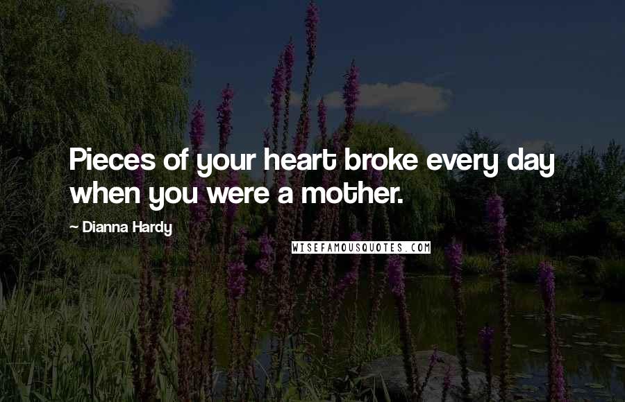 Dianna Hardy quotes: Pieces of your heart broke every day when you were a mother.