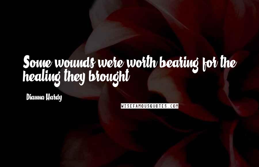 Dianna Hardy quotes: Some wounds were worth bearing for the healing they brought.