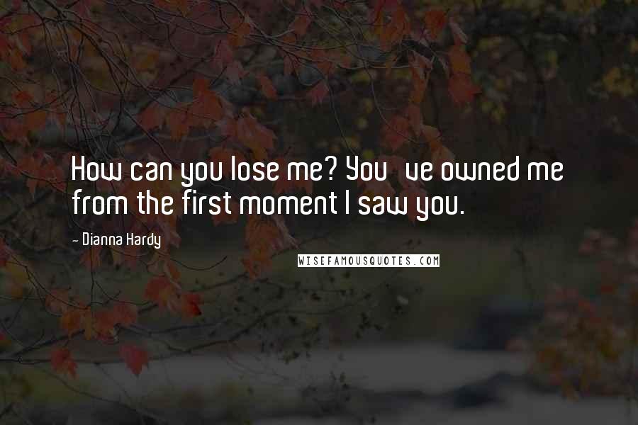Dianna Hardy quotes: How can you lose me? You've owned me from the first moment I saw you.