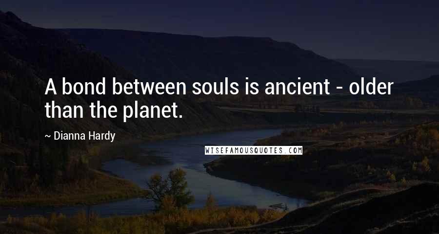 Dianna Hardy quotes: A bond between souls is ancient - older than the planet.