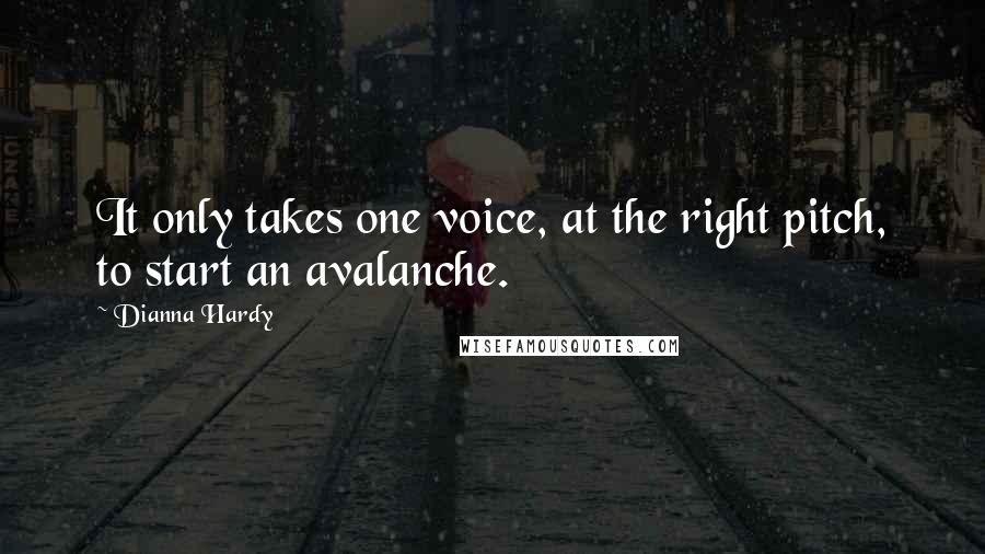 Dianna Hardy quotes: It only takes one voice, at the right pitch, to start an avalanche.