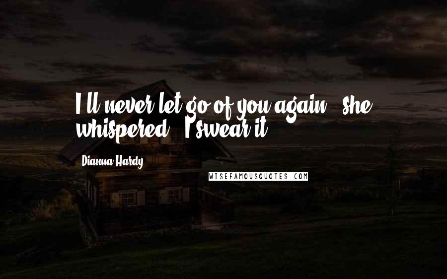 Dianna Hardy quotes: I'll never let go of you again," she whispered. "I swear it.