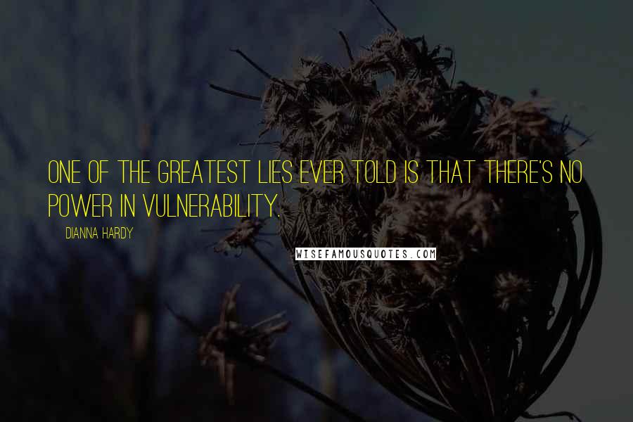 Dianna Hardy quotes: One of the greatest lies ever told is that there's no power in vulnerability.