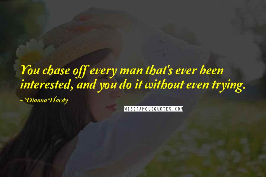 Dianna Hardy quotes: You chase off every man that's ever been interested, and you do it without even trying.