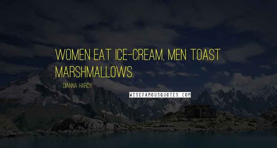 Dianna Hardy quotes: Women eat ice-cream, men toast marshmallows.