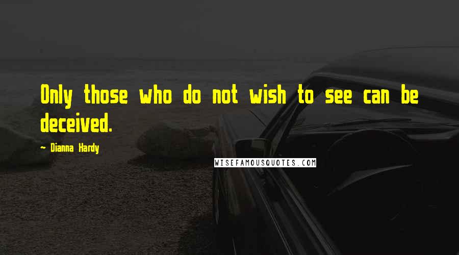 Dianna Hardy quotes: Only those who do not wish to see can be deceived.