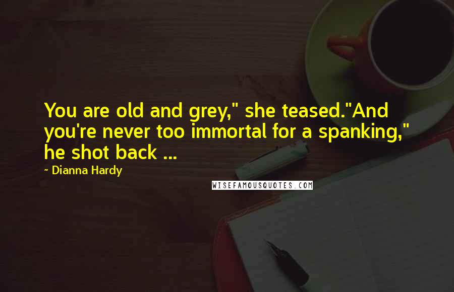 Dianna Hardy quotes: You are old and grey," she teased."And you're never too immortal for a spanking," he shot back ...