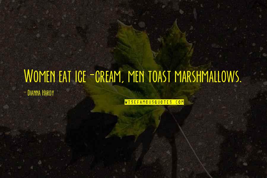 Dianna Hardy Quotes By Dianna Hardy: Women eat ice-cream, men toast marshmallows.