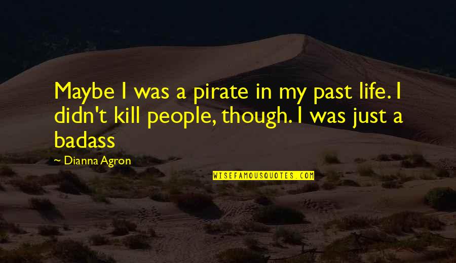 Dianna Quotes By Dianna Agron: Maybe I was a pirate in my past