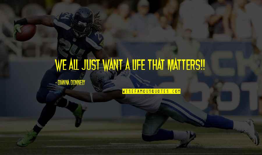 Dianna Quotes By Dianna Donnely: We all just want a life that matters!!