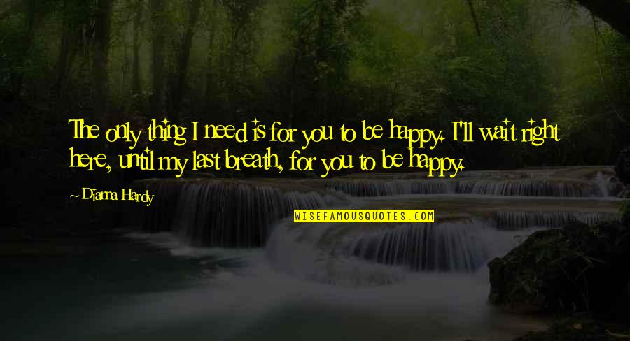 Dianna Quotes By Dianna Hardy: The only thing I need is for you