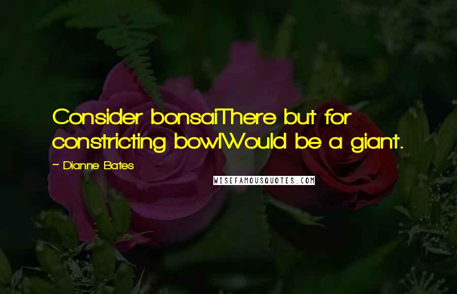 Dianne Bates quotes: Consider bonsaiThere but for constricting bowlWould be a giant.