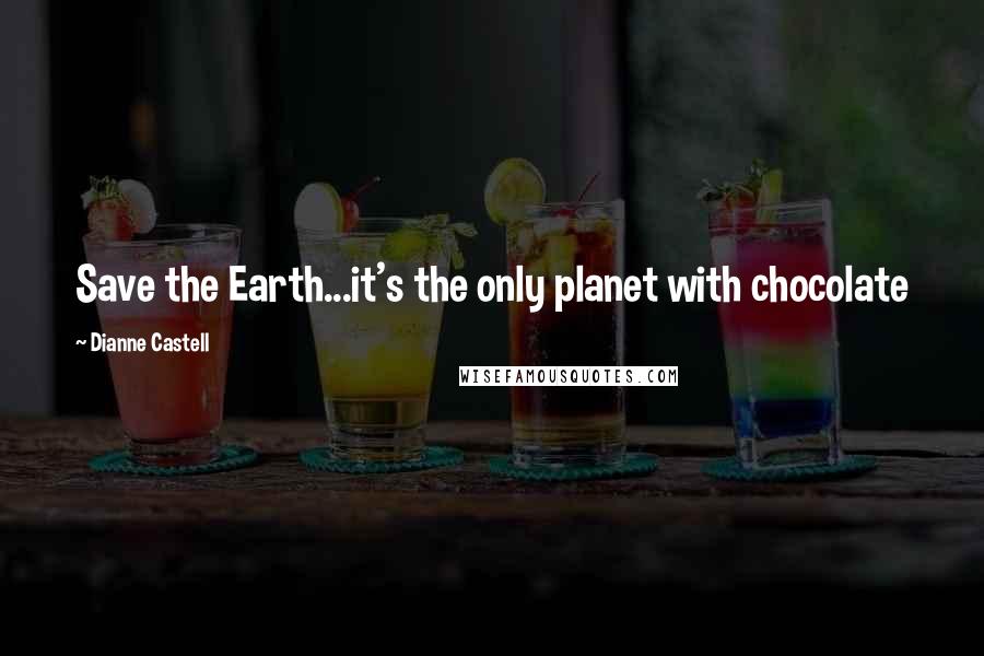 Dianne Castell quotes: Save the Earth...it's the only planet with chocolate