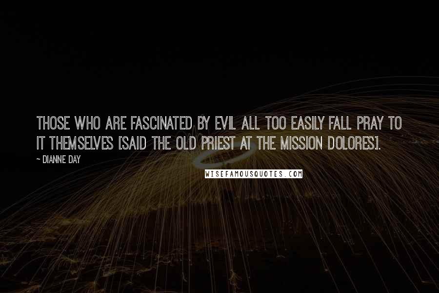 Dianne Day quotes: Those who are fascinated by evil all too easily fall pray to it themselves [said the old priest at the Mission Dolores].