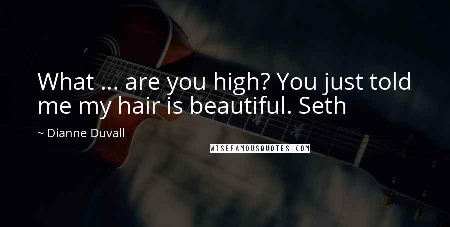 Dianne Duvall quotes: What ... are you high? You just told me my hair is beautiful. Seth