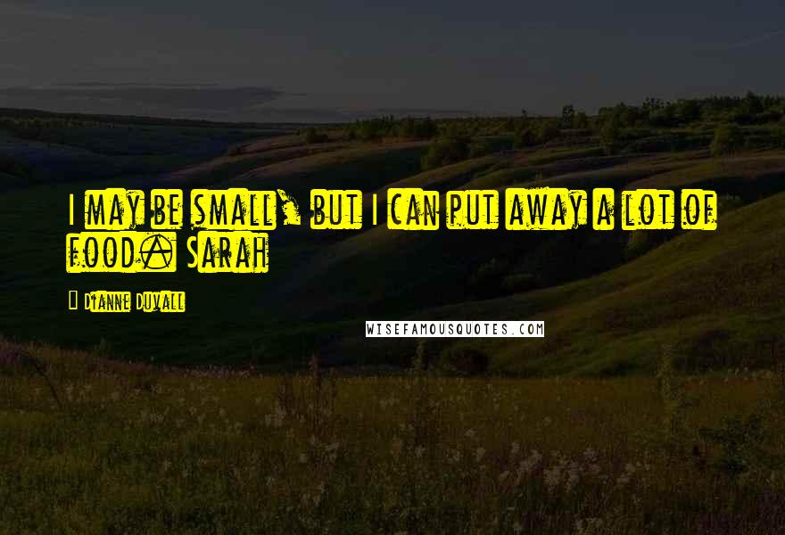 Dianne Duvall quotes: I may be small, but I can put away a lot of food. Sarah