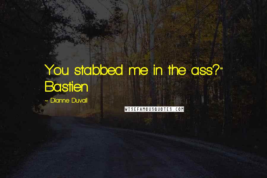 Dianne Duvall quotes: You stabbed me in the ass?" Bastien