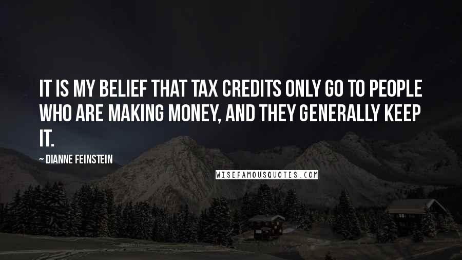 Dianne Feinstein quotes: It is my belief that tax credits only go to people who are making money, and they generally keep it.