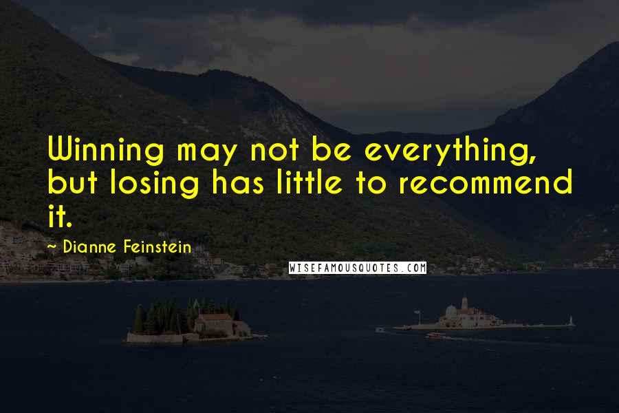 Dianne Feinstein quotes: Winning may not be everything, but losing has little to recommend it.