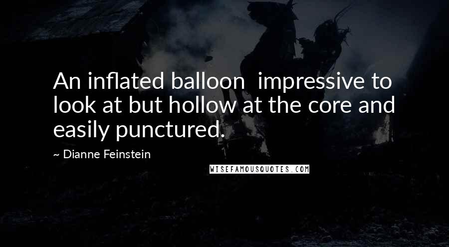 Dianne Feinstein quotes: An inflated balloon impressive to look at but hollow at the core and easily punctured.