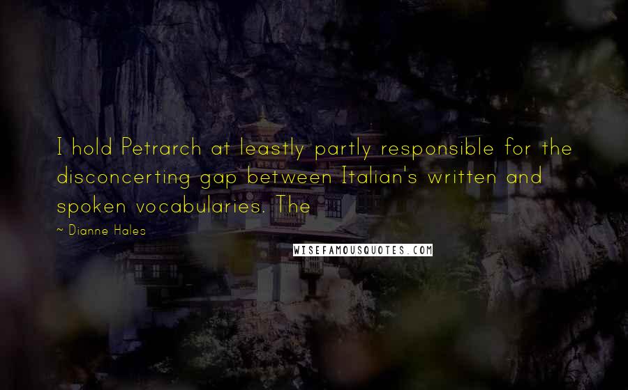 Dianne Hales quotes: I hold Petrarch at leastly partly responsible for the disconcerting gap between Italian's written and spoken vocabularies. The