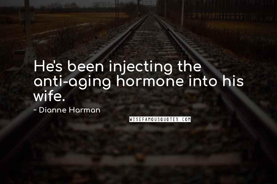 Dianne Harman quotes: He's been injecting the anti-aging hormone into his wife.