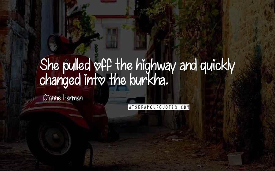 Dianne Harman quotes: She pulled off the highway and quickly changed into the burkha.