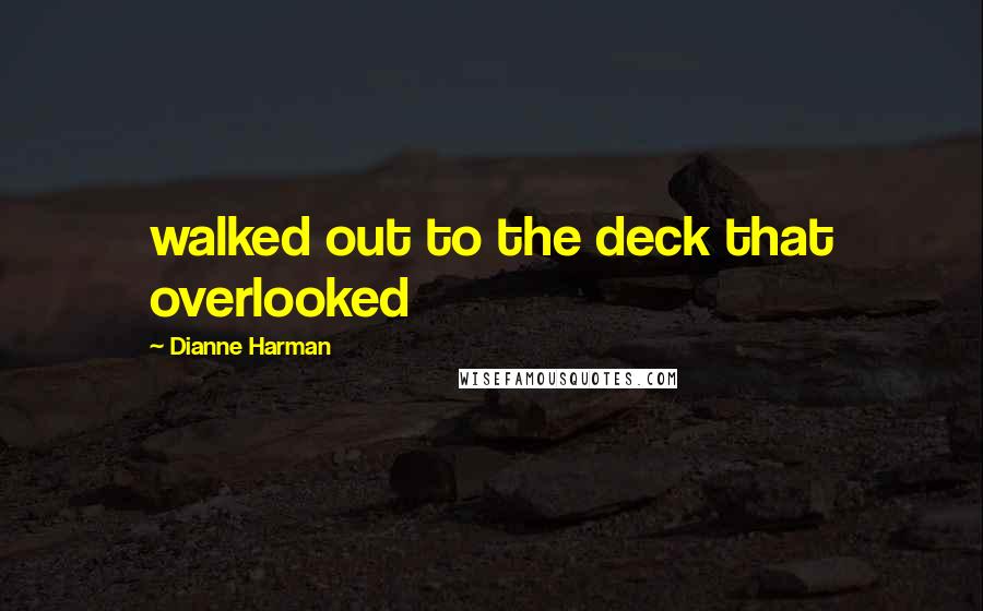 Dianne Harman quotes: walked out to the deck that overlooked