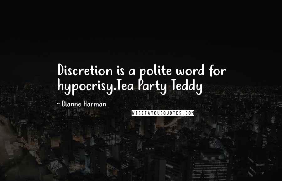 Dianne Harman quotes: Discretion is a polite word for hypocrisy.Tea Party Teddy Dianne Harman quotes: Discretion is a polite word for hypocrisy.Tea Party Teddy
