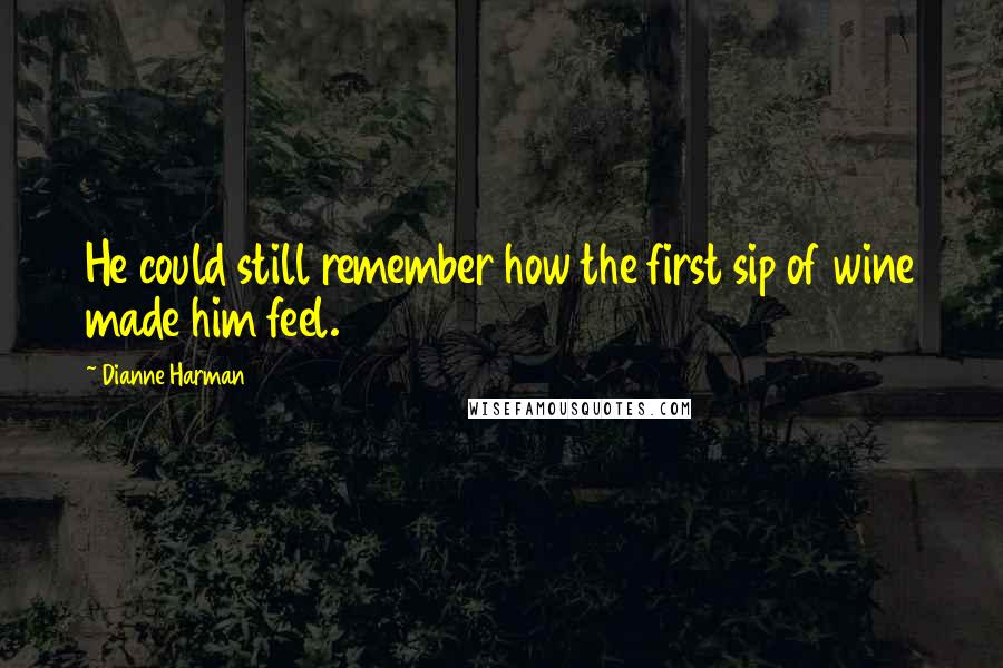Dianne Harman quotes: He could still remember how the first sip of wine made him feel.