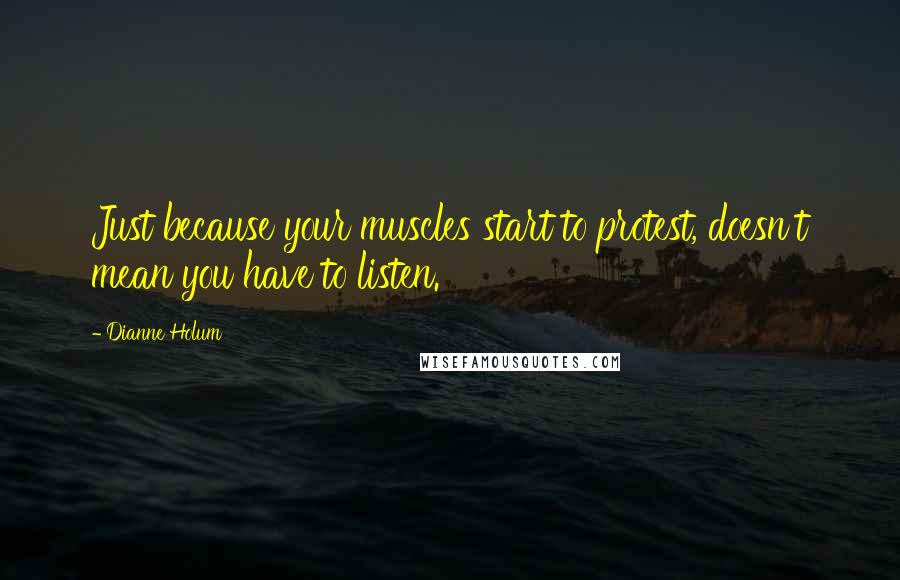 Dianne Holum quotes: Just because your muscles start to protest, doesn't mean you have to listen.