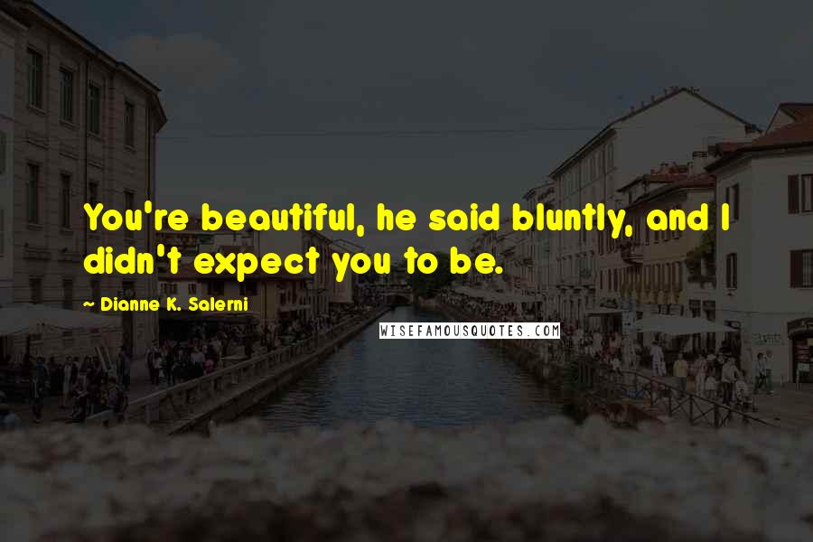 Dianne K. Salerni quotes: You're beautiful, he said bluntly, and I didn't expect you to be.