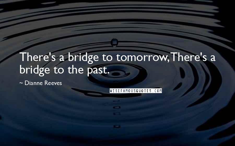 Dianne Reeves quotes: There's a bridge to tomorrow, There's a bridge to the past.