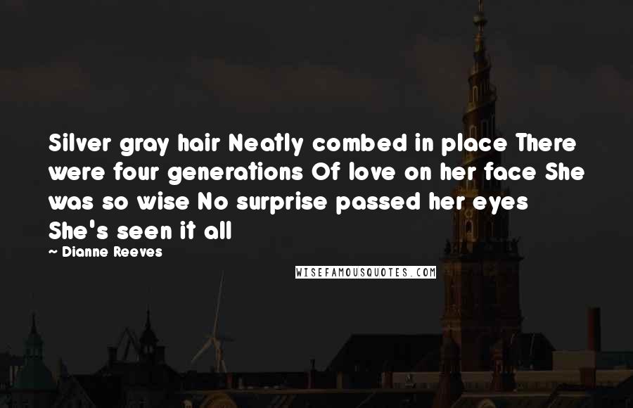 Dianne Reeves quotes: Silver gray hair Neatly combed in place There were four generations Of love on her face She was so wise No surprise passed her eyes She's seen it all