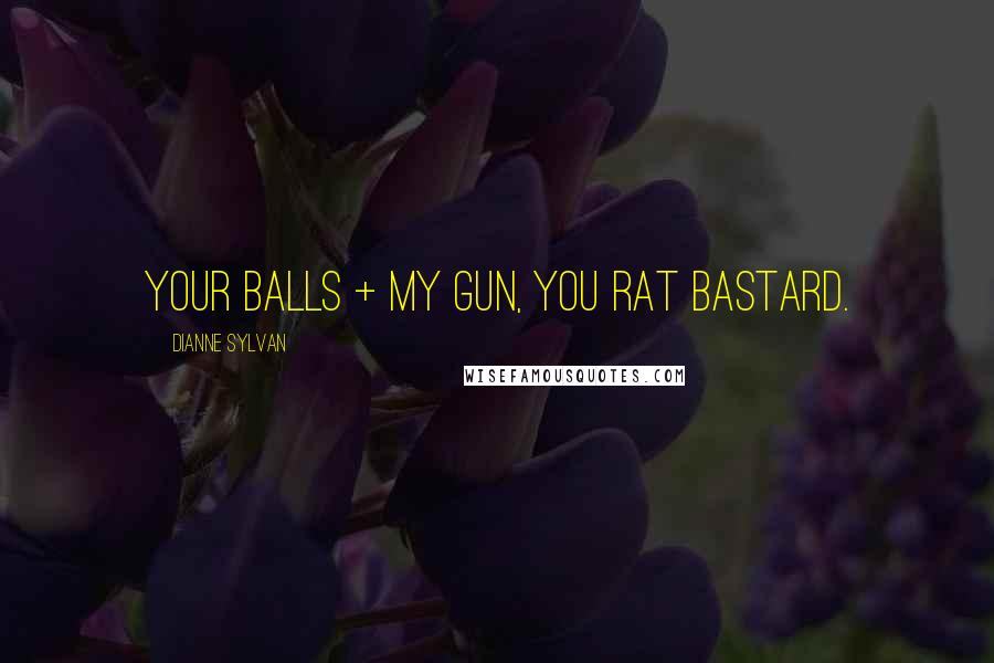 Dianne Sylvan quotes: Your balls + my gun, you rat bastard.