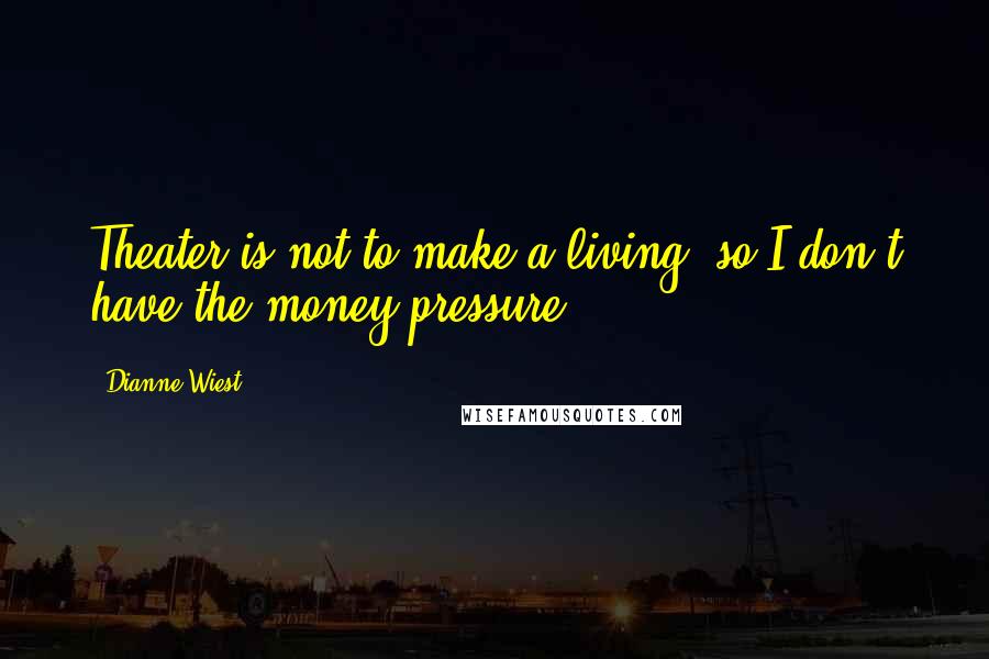 Dianne Wiest quotes: Theater is not to make a living, so I don't have the money pressure.