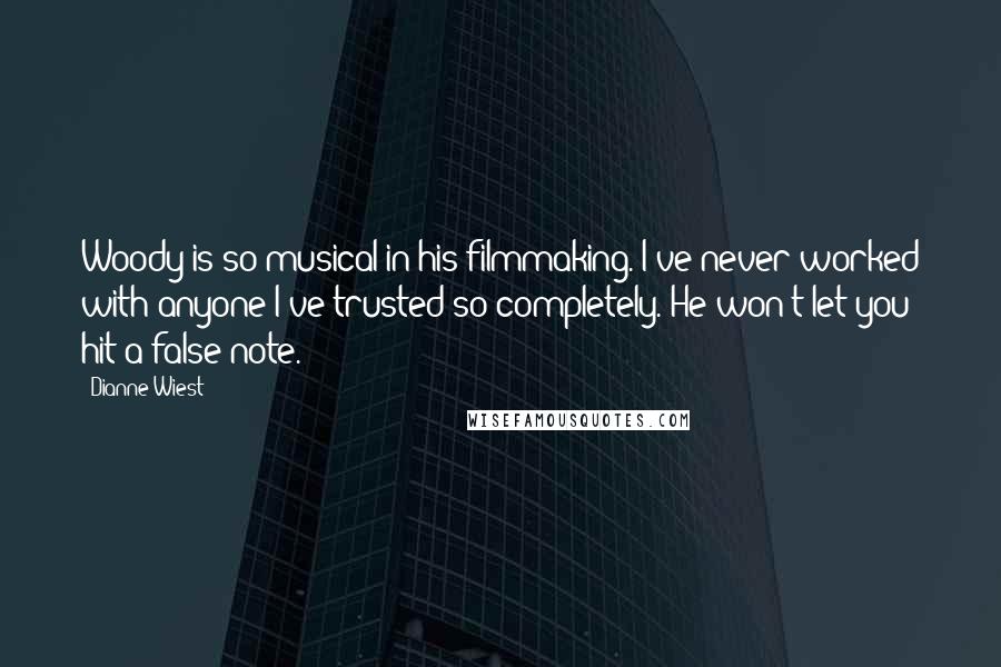 Dianne Wiest quotes: Woody is so musical in his filmmaking. I've never worked with anyone I've trusted so completely. He won't let you hit a false note.