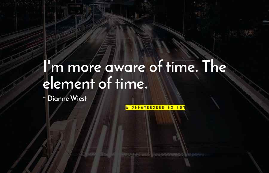 Dianne Wiest Quotes By Dianne Wiest: I'm more aware of time. The element of