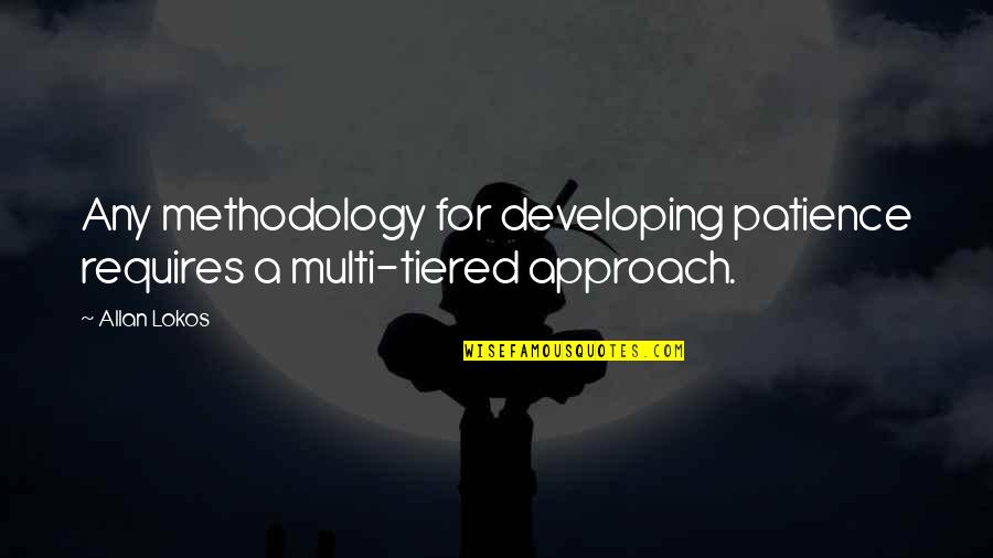 Dianora Quotes By Allan Lokos: Any methodology for developing patience requires a multi-tiered