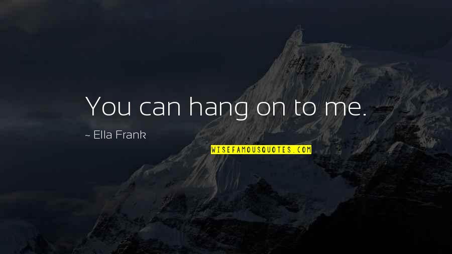 Diantan China Quotes By Ella Frank: You can hang on to me.