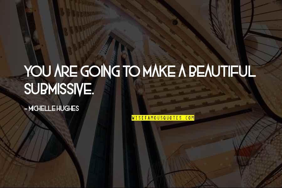 Diaosi Quotes By Michelle Hughes: You are going to make a beautiful submissive.