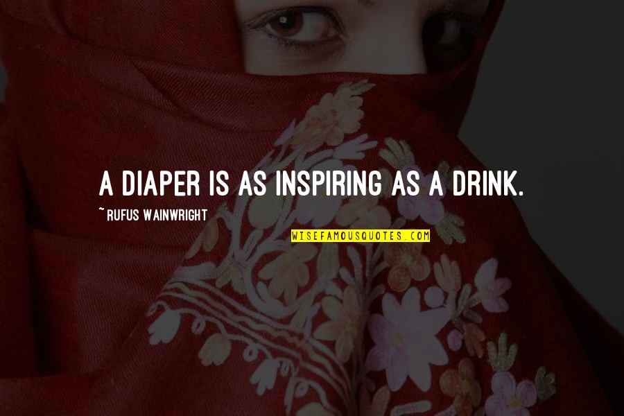 Diaper Quotes By Rufus Wainwright: A diaper is as inspiring as a drink.