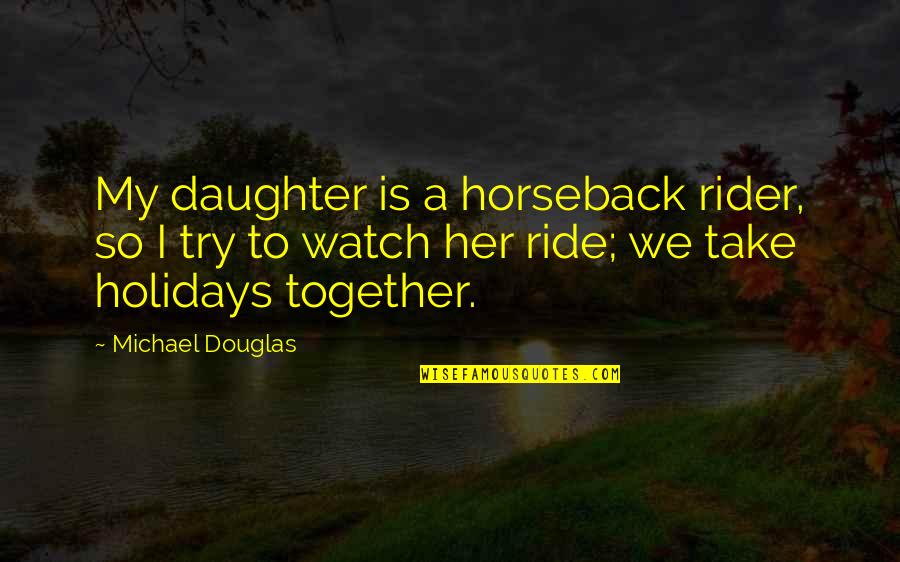 Diapered Quotes By Michael Douglas: My daughter is a horseback rider, so I