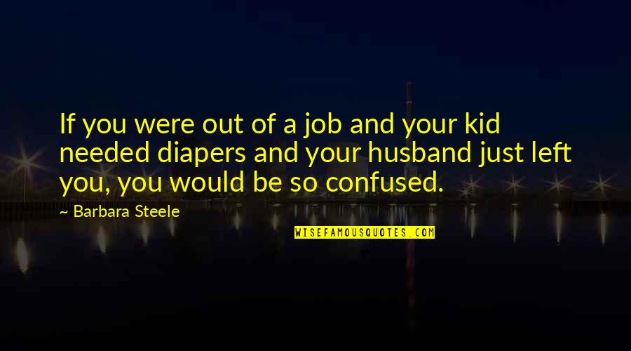 Diapers Quotes By Barbara Steele: If you were out of a job and Diapers Quotes By Barbara Steele: If you were out of a job and