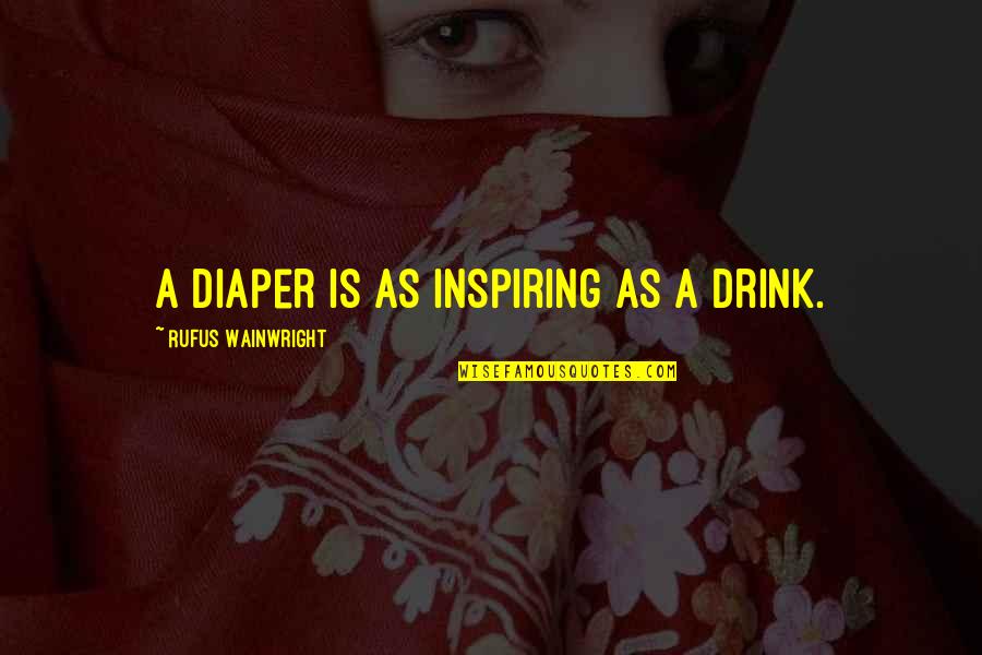Diapers Quotes By Rufus Wainwright: A diaper is as inspiring as a drink. Diapers Quotes By Rufus Wainwright: A diaper is as inspiring as a drink.