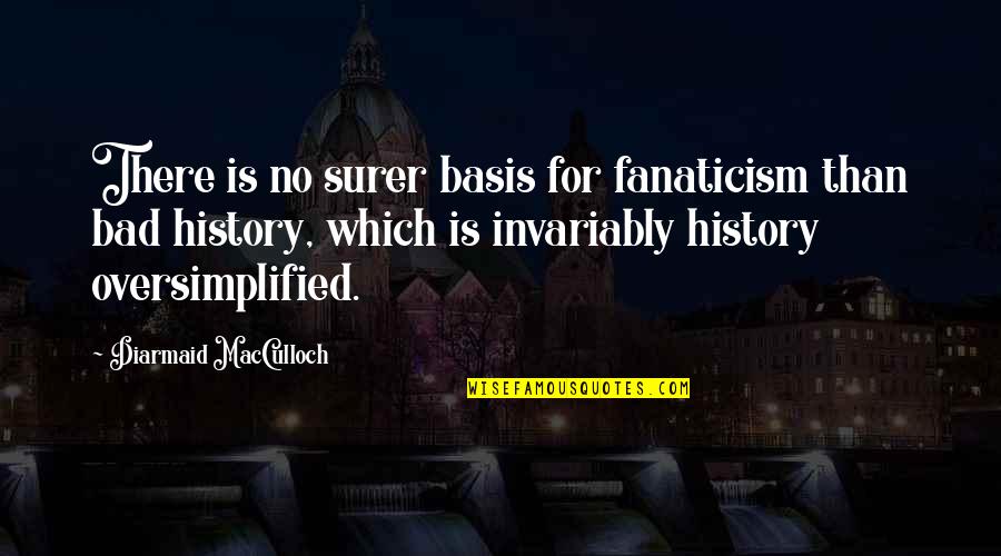 Diarmaid Macculloch Quotes By Diarmaid MacCulloch: There is no surer basis for fanaticism than