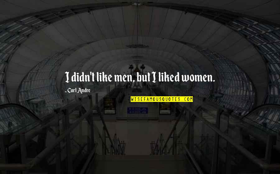 Diarrheal Quotes By Carl Andre: I didn't like men, but I liked women.