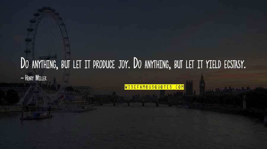 Diary Gia Carangi Quotes By Henry Miller: Do anything, but let it produce joy. Do