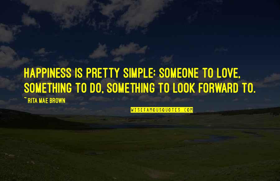 Diary Gia Carangi Quotes By Rita Mae Brown: Happiness is pretty simple: someone to love, something Diary Gia Carangi Quotes By Rita Mae Brown: Happiness is pretty simple: someone to love, something